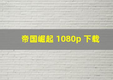 帝国崛起 1080p 下载